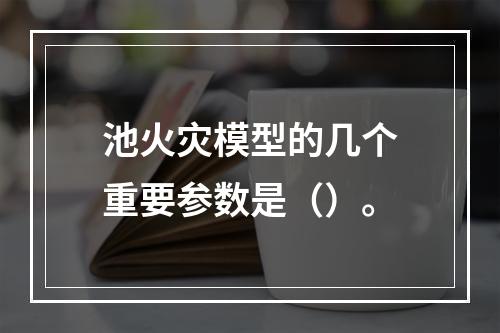 池火灾模型的几个重要参数是（）。