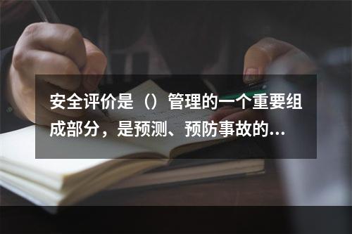 安全评价是（）管理的一个重要组成部分，是预测、预防事故的重要