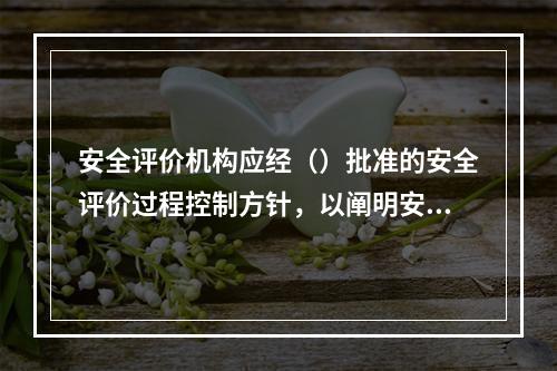 安全评价机构应经（）批准的安全评价过程控制方针，以阐明安全评