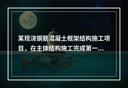 某现浇钢筋混凝土框架结构施工项目，在主体结构施工完成第一层时