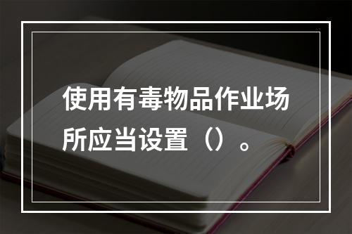 使用有毒物品作业场所应当设置（）。