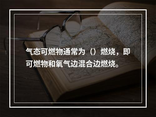 气态可燃物通常为（）燃烧，即可燃物和氧气边混合边燃烧。