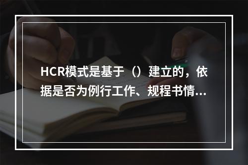 HCR模式是基于（）建立的，依据是否为例行工作、规程书情况和