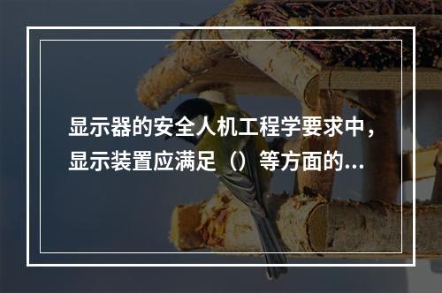 显示器的安全人机工程学要求中，显示装置应满足（）等方面的要求