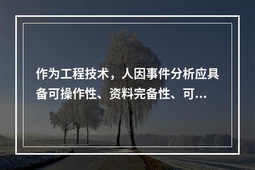 作为工程技术，人因事件分析应具备可操作性、资料完备性、可追溯