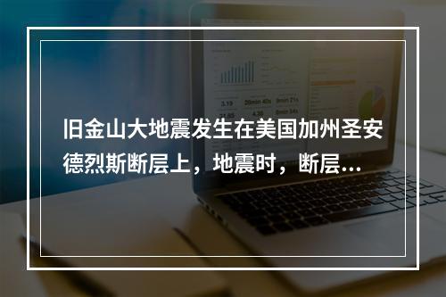 旧金山大地震发生在美国加州圣安德烈斯断层上，地震时，断层发生