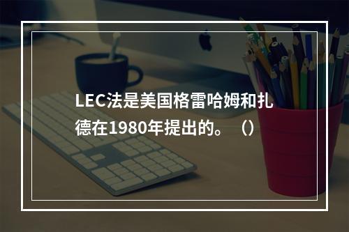 LEC法是美国格雷哈姆和扎德在1980年提出的。（）