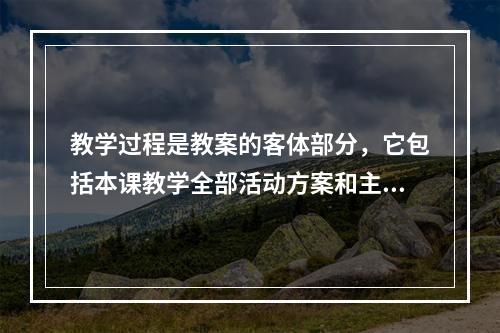 教学过程是教案的客体部分，它包括本课教学全部活动方案和主要内