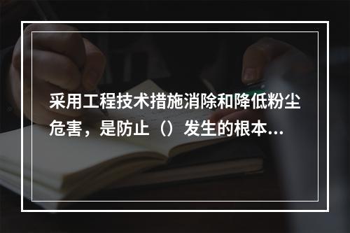 采用工程技术措施消除和降低粉尘危害，是防止（）发生的根本措施