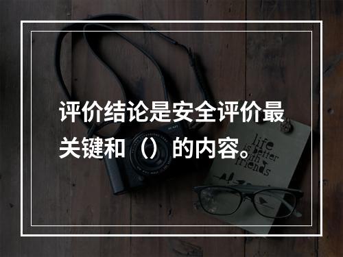 评价结论是安全评价最关键和（）的内容。