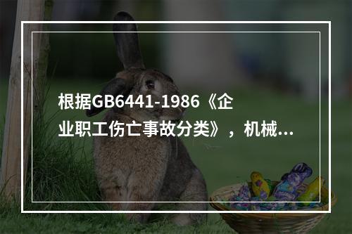 根据GB6441-1986《企业职工伤亡事故分类》，机械设备