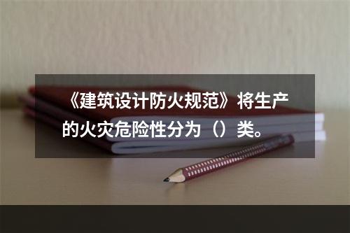 《建筑设计防火规范》将生产的火灾危险性分为（）类。