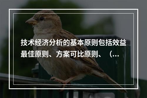 技术经济分析的基本原则包括效益最佳原则、方案可比原则、（）。