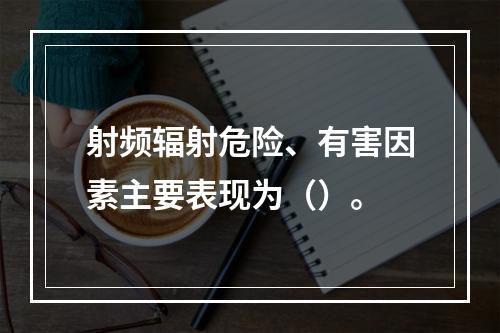 射频辐射危险、有害因素主要表现为（）。