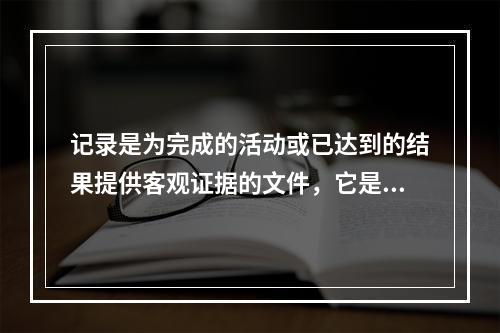 记录是为完成的活动或已达到的结果提供客观证据的文件，它是重要