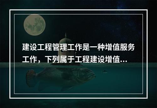 建设工程管理工作是一种增值服务工作，下列属于工程建设增值的是