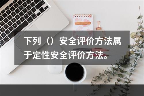 下列（）安全评价方法属于定性安全评价方法。