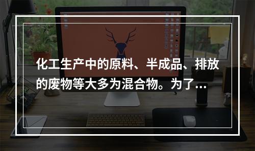 化工生产中的原料、半成品、排放的废物等大多为混合物。为了进行