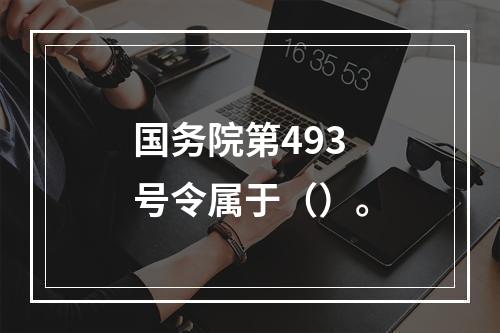 国务院第493号令属于（）。