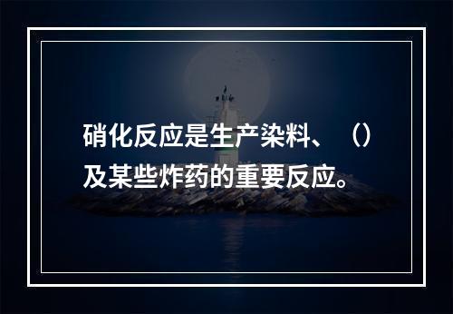 硝化反应是生产染料、（）及某些炸药的重要反应。