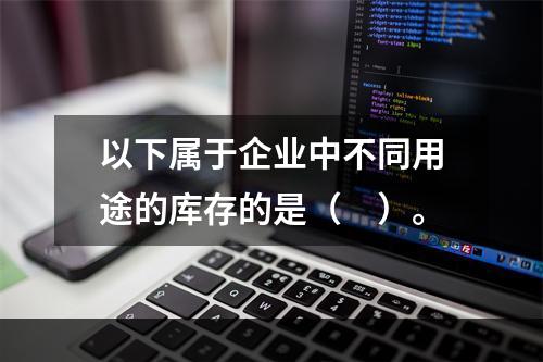 以下属于企业中不同用途的库存的是（　）。