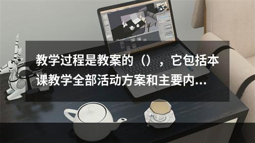 教学过程是教案的（），它包括本课教学全部活动方案和主要内容。