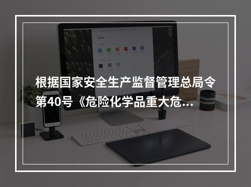 根据国家安全生产监督管理总局令第40号《危险化学品重大危险源