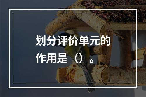 划分评价单元的作用是（）。