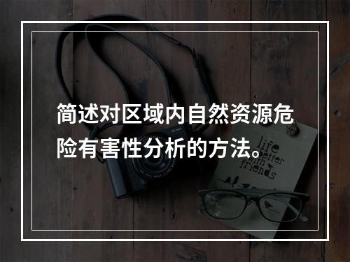 简述对区域内自然资源危险有害性分析的方法。