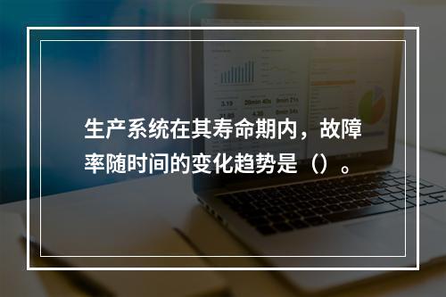 生产系统在其寿命期内，故障率随时间的变化趋势是（）。