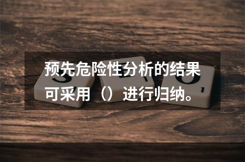 预先危险性分析的结果可采用（）进行归纳。