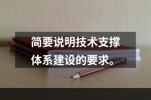 简要说明技术支撑体系建设的要求。