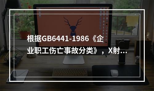 根据GB6441-1986《企业职工伤亡事故分类》，X射线照