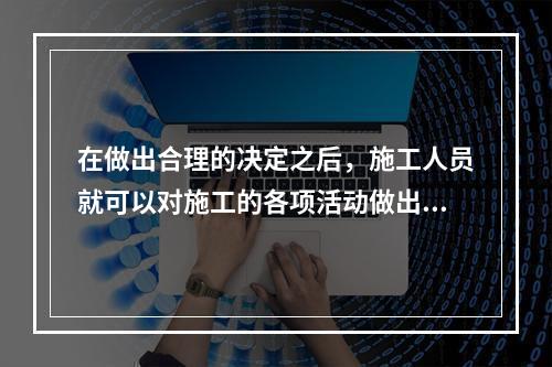 在做出合理的决定之后，施工人员就可以对施工的各项活动做出全面