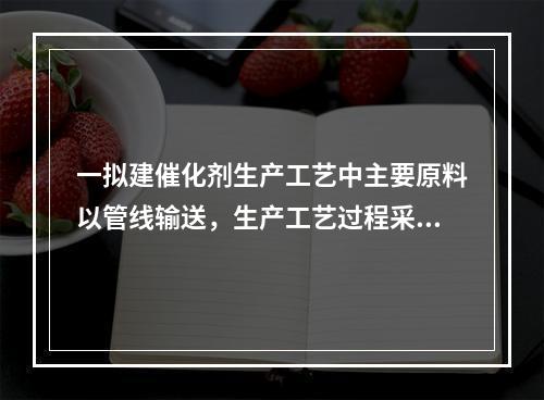 一拟建催化剂生产工艺中主要原料以管线输送，生产工艺过程采用间