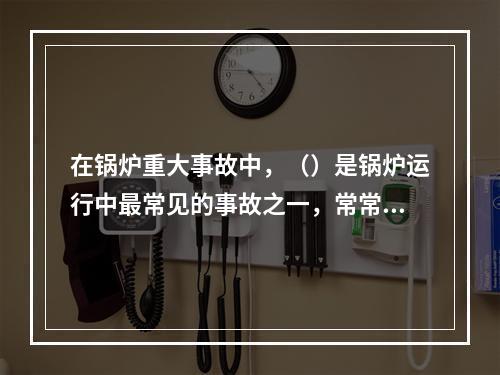 在锅炉重大事故中，（）是锅炉运行中最常见的事故之一，常常造成