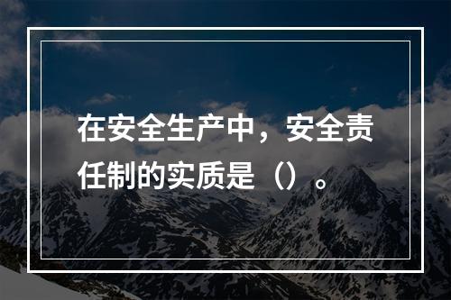 在安全生产中，安全责任制的实质是（）。