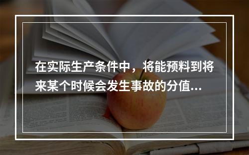 在实际生产条件中，将能预料到将来某个时候会发生事故的分值规定