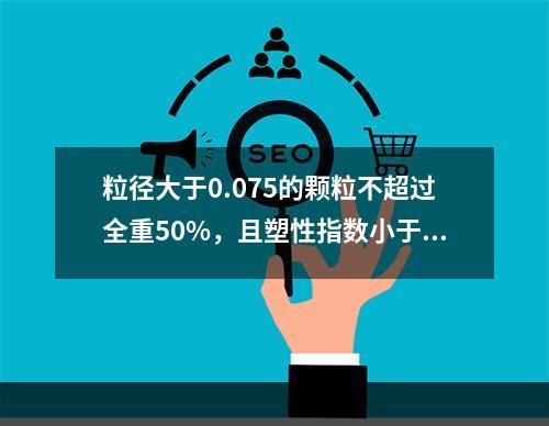 粒径大于0.075的颗粒不超过全重50%，且塑性指数小于或等