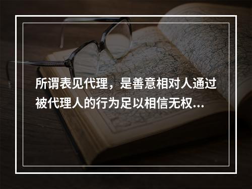 所谓表见代理，是善意相对人通过被代理人的行为足以相信无权代理