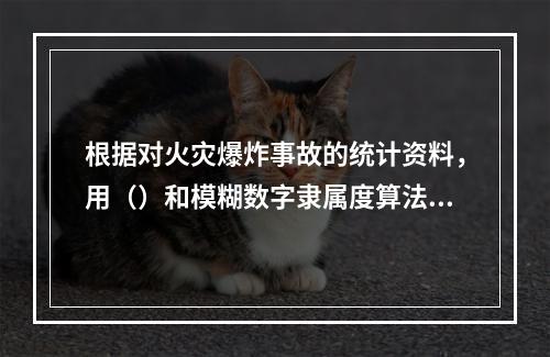 根据对火灾爆炸事故的统计资料，用（）和模糊数字隶属度算法，给