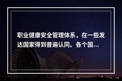 职业健康安全管理体系，在一些发达国家得到普遍认同。各个国家依