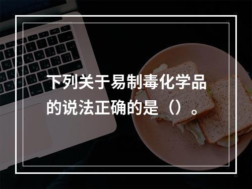 下列关于易制毒化学品的说法正确的是（）。