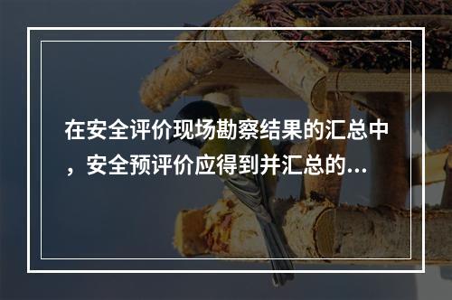 在安全评价现场勘察结果的汇总中，安全预评价应得到并汇总的资料