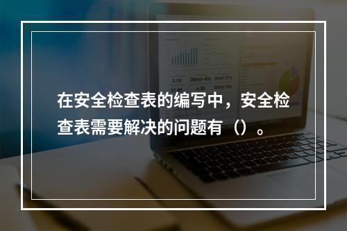 在安全检查表的编写中，安全检查表需要解决的问题有（）。