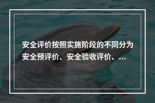 安全评价按照实施阶段的不同分为安全预评价、安全验收评价、（）