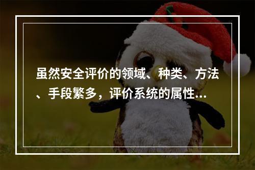 虽然安全评价的领域、种类、方法、手段繁多，评价系统的属性、特