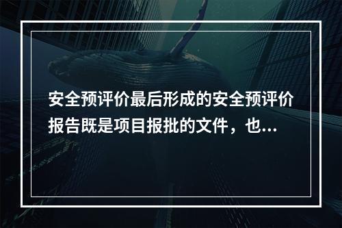 安全预评价最后形成的安全预评价报告既是项目报批的文件，也是项