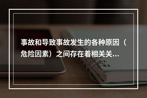 事故和导致事故发生的各种原因（危险因素）之间存在着相关关系，