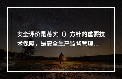 安全评价是落实（）方针的重要技术保障，是安全生产监督管理的重